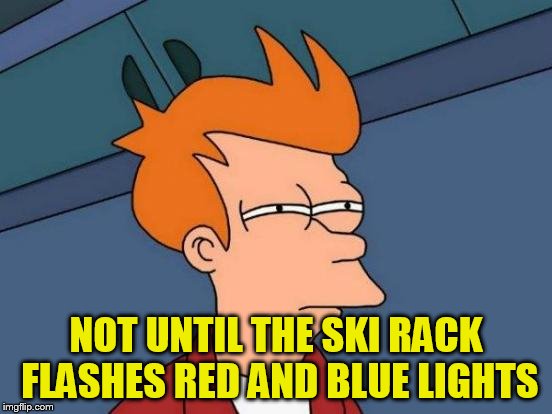 Futurama Fry Meme | NOT UNTIL THE SKI RACK FLASHES RED AND BLUE LIGHTS | image tagged in memes,futurama fry | made w/ Imgflip meme maker