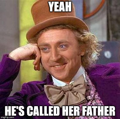 Creepy Condescending Wonka Meme | YEAH HE'S CALLED HER FATHER | image tagged in memes,creepy condescending wonka | made w/ Imgflip meme maker