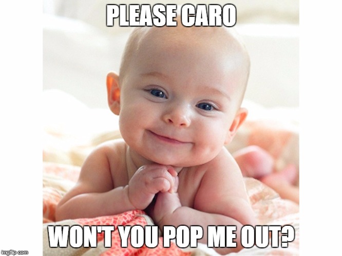 PLEASE CARO; WON'T YOU POP ME OUT? | made w/ Imgflip meme maker