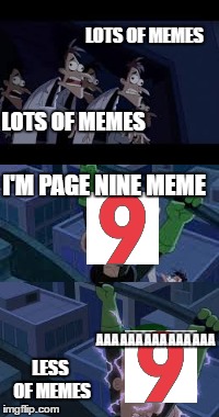 night of living memes | LOTS OF MEMES; LOTS OF MEMES; I'M PAGE NINE MEME; AAAAAAAAAAAAAAA; LESS OF MEMES | image tagged in page 9,memes,lot of | made w/ Imgflip meme maker