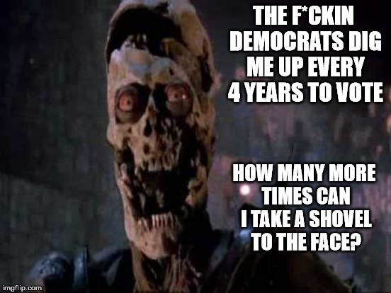 It's funny because its figuratively true | THE F*CKIN DEMOCRATS DIG ME UP EVERY 4 YEARS TO VOTE; HOW MANY MORE TIMES CAN I TAKE A SHOVEL TO THE FACE? | image tagged in army of darkness,dead voters | made w/ Imgflip meme maker