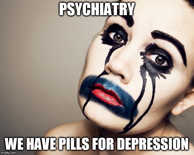 PSYCHIATRY; WE HAVE PILLS FOR DEPRESSION | image tagged in psychiatric supremanism | made w/ Imgflip meme maker