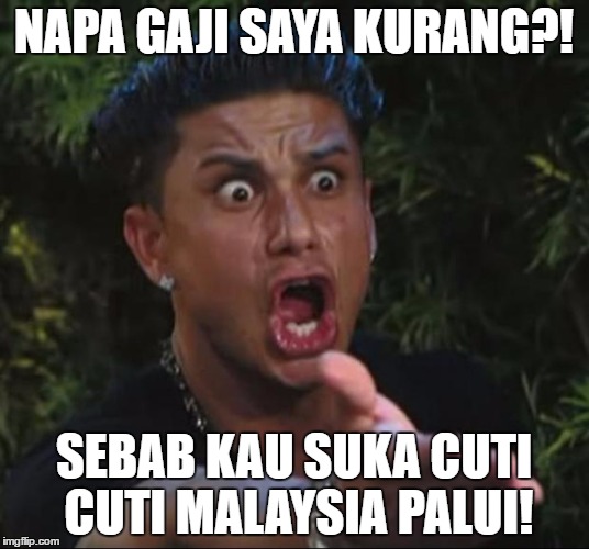 DJ Pauly D Meme | NAPA GAJI SAYA KURANG?! SEBAB KAU SUKA CUTI CUTI MALAYSIA PALUI! | image tagged in memes,dj pauly d | made w/ Imgflip meme maker
