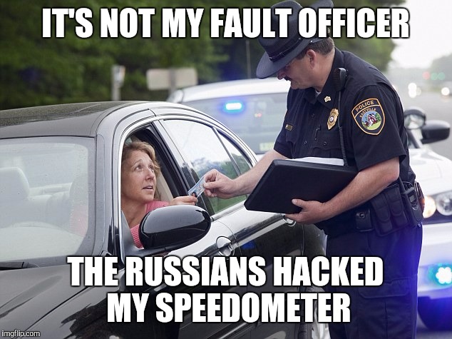  IT'S NOT MY FAULT OFFICER; THE RUSSIANS HACKED MY SPEEDOMETER | image tagged in russian hackers,hillary lies | made w/ Imgflip meme maker