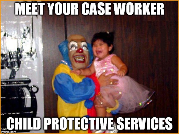 MEET YOUR CASE WORKER; CHILD PROTECTIVE SERVICES | image tagged in psychiatric supremanism | made w/ Imgflip meme maker