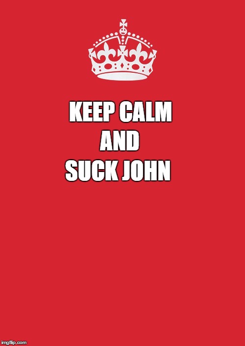 Keep Calm And Carry On Red Meme | AND; KEEP CALM; SUCK JOHN | image tagged in memes,keep calm and carry on red | made w/ Imgflip meme maker