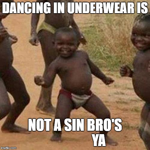 Third World Success Kid Meme | DANCING IN UNDERWEAR IS; NOT A SIN BRO'S               


YA | image tagged in memes,third world success kid | made w/ Imgflip meme maker