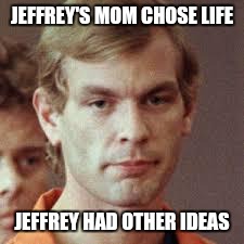 Jeffrey Dahmer | JEFFREY'S MOM CHOSE LIFE; JEFFREY HAD OTHER IDEAS | image tagged in jeffrey dahmer,memes,could've had an abortion | made w/ Imgflip meme maker