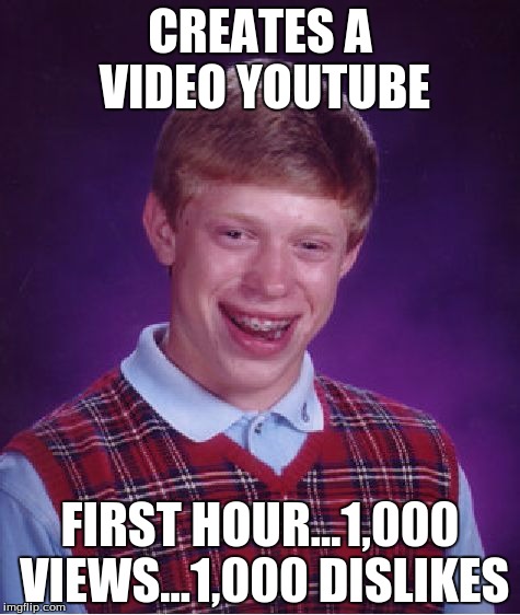 Bad Luck Brian | CREATES A VIDEO YOUTUBE; FIRST HOUR...1,000 VIEWS...1,000 DISLIKES | image tagged in memes,bad luck brian | made w/ Imgflip meme maker