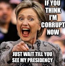hillary clinton | IF YOU THINK I'M CORRUPT NOW; JUST WAIT TILL YOU SEE MY PRESIDENCY | image tagged in hillary clinton | made w/ Imgflip meme maker