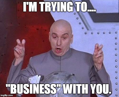 Dr Evil Laser Meme | I'M TRYING TO.... "BUSINESS" WITH YOU. | image tagged in memes,dr evil laser | made w/ Imgflip meme maker
