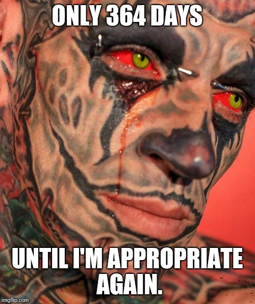 ONLY 364 DAYS; UNTIL I'M APPROPRIATE AGAIN. | image tagged in tattoo,face | made w/ Imgflip meme maker