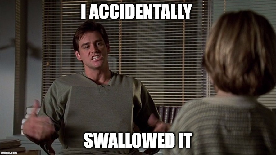 I ACCIDENTALLY; SWALLOWED IT | image tagged in liar liar | made w/ Imgflip meme maker