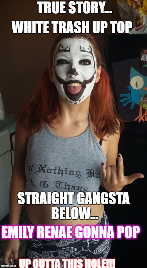 anonamus | TRUE STORY... WHITE TRASH UP TOP; STRAIGHT GANGSTA BELOW... EMILY RENAE GONNA POP; UP OUTTA THIS HOLE!!! | image tagged in caffeine | made w/ Imgflip meme maker