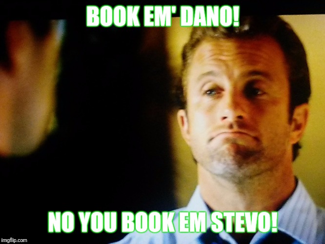 Clever Dano, now book em! | BOOK EM' DANO! NO YOU BOOK EM STEVO! | image tagged in clever dano now book em! | made w/ Imgflip meme maker