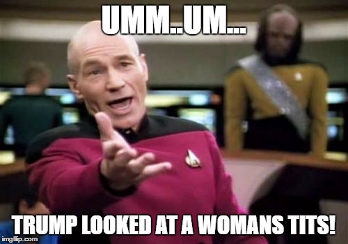 Picard Wtf Meme | UMM..UM... TRUMP LOOKED AT A WOMANS TITS! | image tagged in memes,picard wtf | made w/ Imgflip meme maker