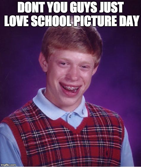 Bad Luck Brian | DONT YOU GUYS JUST LOVE SCHOOL PICTURE DAY | image tagged in memes,bad luck brian | made w/ Imgflip meme maker