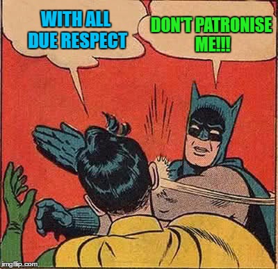 Batman Slapping Robin Meme | WITH ALL DUE RESPECT DON'T PATRONISE ME!!! | image tagged in memes,batman slapping robin | made w/ Imgflip meme maker