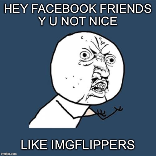 Y U No Meme | HEY FACEBOOK FRIENDS Y U NOT NICE; LIKE IMGFLIPPERS | image tagged in memes,y u no | made w/ Imgflip meme maker