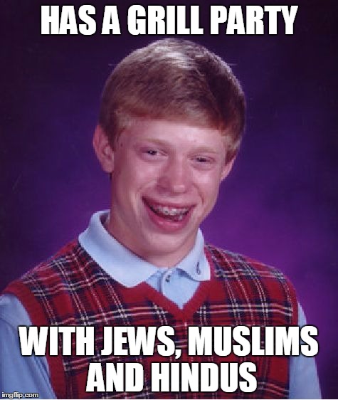 Nothing Against These! It's Just That, Given Their Rules On Food, Grilling With Them Must Be A Pain In The Butt | HAS A GRILL PARTY; WITH JEWS, MUSLIMS AND HINDUS | image tagged in memes,bad luck brian | made w/ Imgflip meme maker
