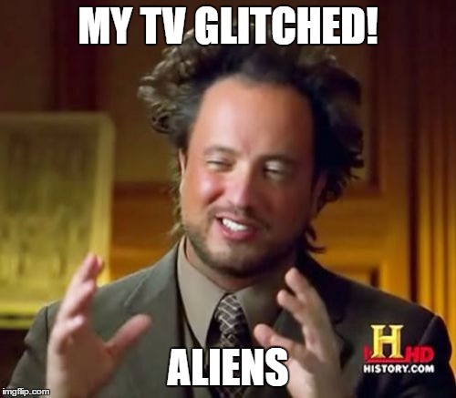 Ancient Aliens Meme | MY TV GLITCHED! ALIENS | image tagged in memes,ancient aliens | made w/ Imgflip meme maker