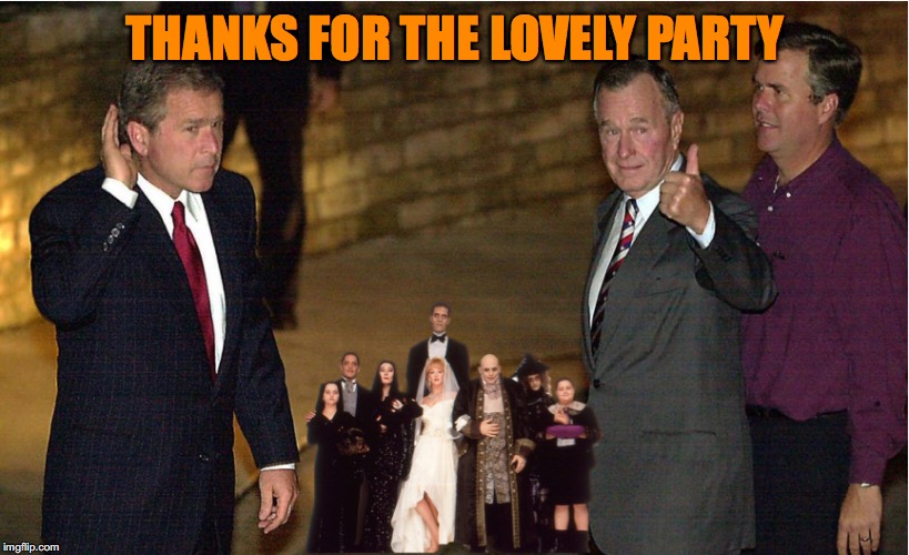 Bush Family Values | THANKS FOR THE LOVELY PARTY | image tagged in george bush,jeb bush | made w/ Imgflip meme maker