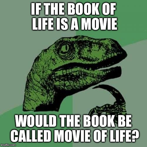 Philosoraptor | IF THE BOOK OF LIFE IS A MOVIE; WOULD THE BOOK BE CALLED MOVIE OF LIFE? | image tagged in memes,philosoraptor | made w/ Imgflip meme maker