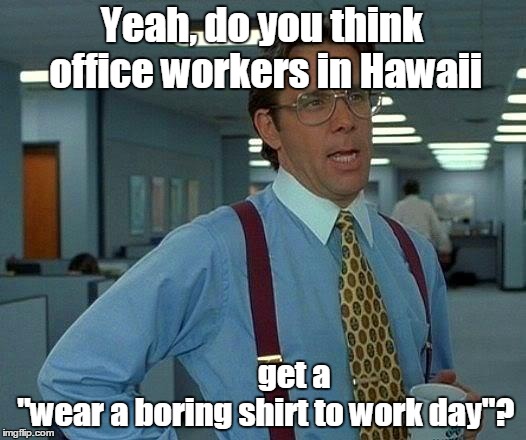 That Would Be Great Meme | Yeah, do you think office workers in Hawaii; get a       "wear a boring shirt to work day"? | image tagged in memes,that would be great | made w/ Imgflip meme maker