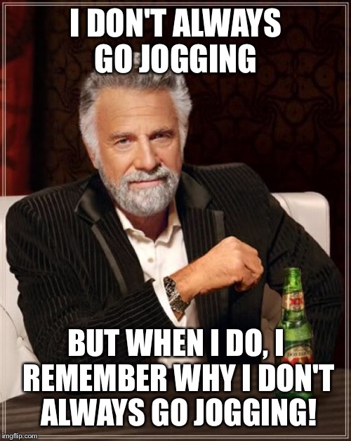 The Most Interesting Man In The World Meme | I DON'T ALWAYS GO JOGGING BUT WHEN I DO, I REMEMBER WHY I DON'T ALWAYS GO JOGGING! | image tagged in memes,the most interesting man in the world | made w/ Imgflip meme maker