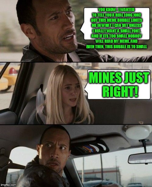 The Rock Driving Meme | YOU KNOW,  I WANTED TO TELL YOU A REAL LONG JOKE BUT THIS MEME BUBBLE LIMITS ME IN WHAT I CAN SAY UNLESS I REALLY WANT A SMALL FONT. AND IF  | image tagged in memes,the rock driving | made w/ Imgflip meme maker
