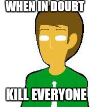 Andrew Hussie |  WHEN IN DOUBT; KILL EVERYONE | image tagged in memes | made w/ Imgflip meme maker