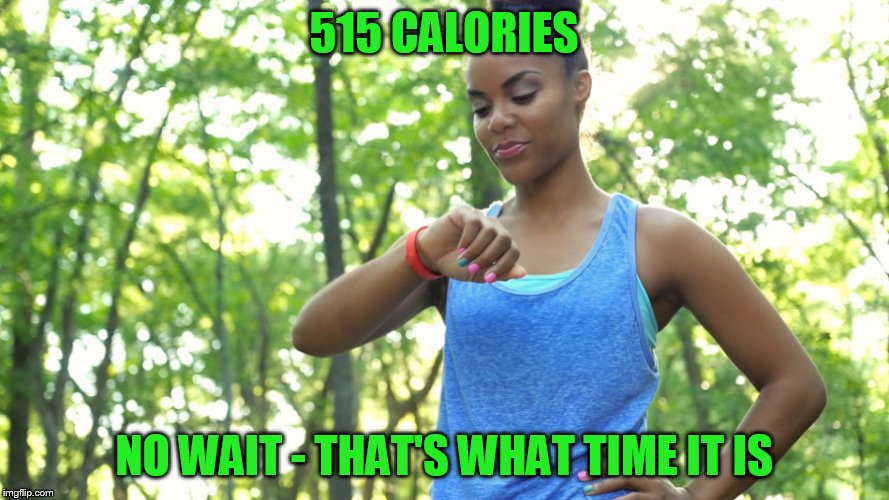 515 CALORIES NO WAIT - THAT'S WHAT TIME IT IS | made w/ Imgflip meme maker