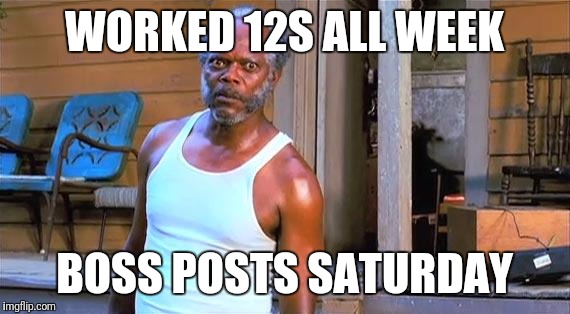 Black Snake Moan Lazarus | WORKED 12S ALL WEEK; BOSS POSTS SATURDAY | image tagged in black snake moan lazarus | made w/ Imgflip meme maker