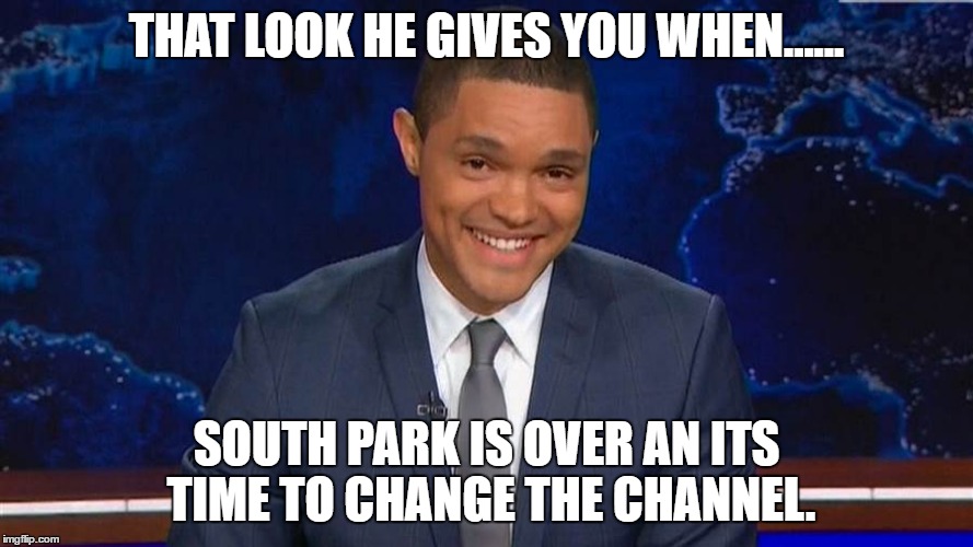 this guy sucks, change the channel  | THAT LOOK HE GIVES YOU WHEN...... SOUTH PARK IS OVER AN ITS TIME TO CHANGE THE CHANNEL. | image tagged in trevor noah,sucks,daily show,hate trevor,jon stewart | made w/ Imgflip meme maker
