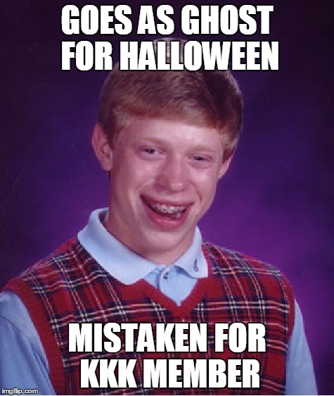 Bad Luck Brian | GOES AS GHOST FOR HALLOWEEN; MISTAKEN FOR KKK MEMBER | image tagged in memes,bad luck brian | made w/ Imgflip meme maker