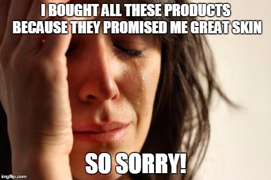 First World Problems Meme | I BOUGHT ALL THESE PRODUCTS BECAUSE THEY PROMISED ME GREAT SKIN; SO SORRY! | image tagged in memes,first world problems | made w/ Imgflip meme maker