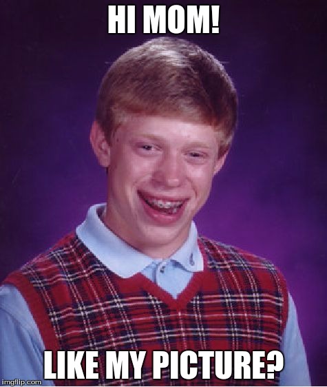Bad Luck Brian Meme | HI MOM! LIKE MY PICTURE? | image tagged in memes,bad luck brian | made w/ Imgflip meme maker