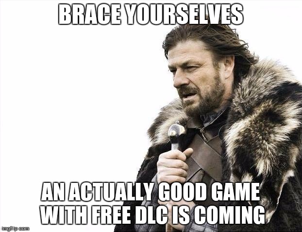 Brace Yourselves X is Coming | BRACE YOURSELVES; AN ACTUALLY GOOD GAME WITH FREE DLC IS COMING | image tagged in memes,brace yourselves x is coming | made w/ Imgflip meme maker