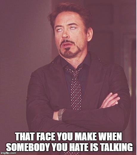 Face You Make Robert Downey Jr | THAT FACE YOU MAKE WHEN SOMEBODY YOU HATE IS TALKING | image tagged in memes,face you make robert downey jr | made w/ Imgflip meme maker