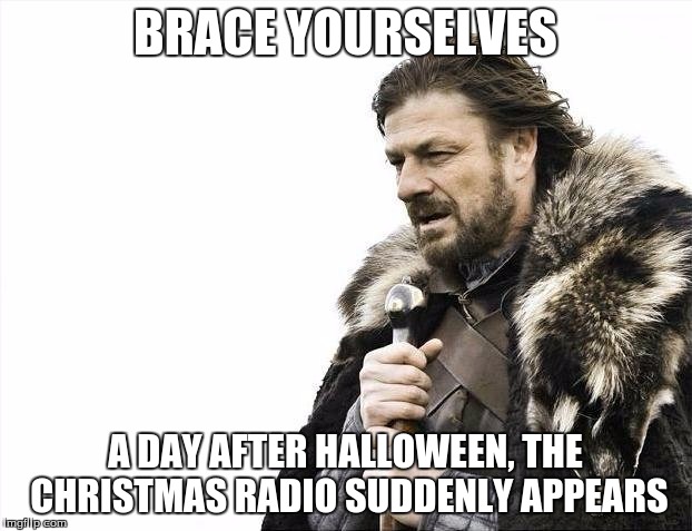 Brace Yourselves X is Coming | BRACE YOURSELVES; A DAY AFTER HALLOWEEN, THE CHRISTMAS RADIO SUDDENLY APPEARS | image tagged in memes,brace yourselves x is coming | made w/ Imgflip meme maker