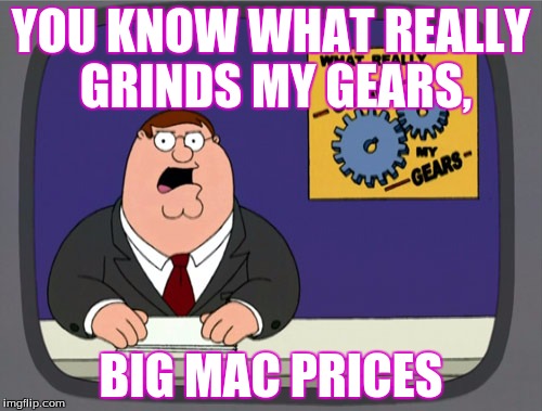 Peter Griffin News Meme | YOU KNOW WHAT REALLY GRINDS MY GEARS, BIG MAC PRICES | image tagged in memes,peter griffin news | made w/ Imgflip meme maker