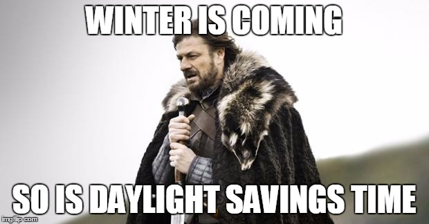 Winter Is Coming | WINTER IS COMING; SO IS DAYLIGHT SAVINGS TIME | image tagged in winter is coming | made w/ Imgflip meme maker