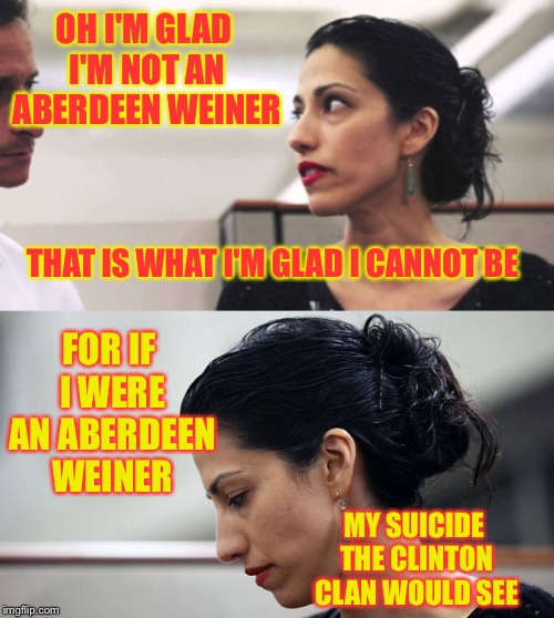 OH I'M GLAD I'M NOT AN ABERDEEN WEINER THAT IS WHAT I'M GLAD I CANNOT BE FOR IF I WERE AN ABERDEEN WEINER MY SUICIDE THE CLINTON CLAN WOULD  | made w/ Imgflip meme maker