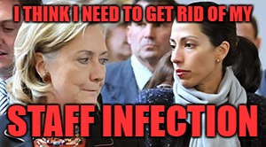 Hillary has a staff infection | I THINK I NEED TO GET RID OF MY; STAFF INFECTION | image tagged in hillhuma,hillary,huma,infections | made w/ Imgflip meme maker