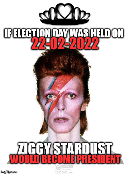 22-02-2022 | IF ELECTION DAY WAS HELD ON; 22-02-2022; ZIGGY STARDUST; WOULD BECOME PRESIDENT | image tagged in 22-02-2022,election 2016,funny memes,ziggy stardust,david bowie,ghostofchurch | made w/ Imgflip meme maker