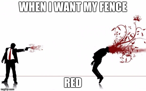 boomheadshot | WHEN I WANT MY FENCE; RED | image tagged in boomheadshot | made w/ Imgflip meme maker