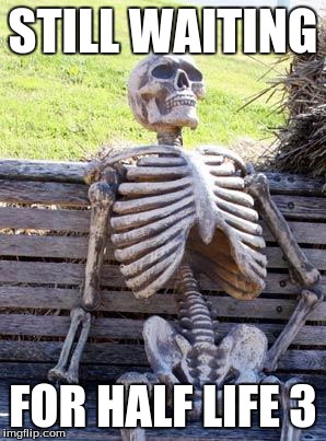 Waiting Skeleton Meme | STILL WAITING; FOR HALF LIFE 3 | image tagged in memes,waiting skeleton | made w/ Imgflip meme maker