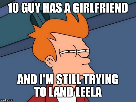 Futurama Fry Meme | 10 GUY HAS A GIRLFRIEND AND I'M STILL TRYING TO LAND LEELA | image tagged in memes,futurama fry | made w/ Imgflip meme maker