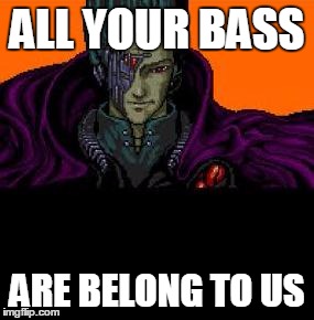 all your base belong to us | ALL YOUR BASS; ARE BELONG TO US | image tagged in all your base belong to us | made w/ Imgflip meme maker