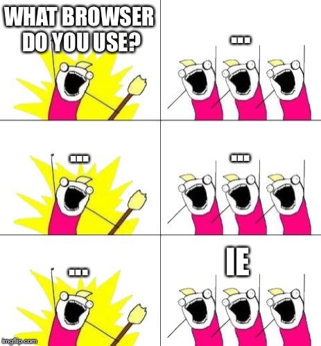 What Do We Want 3 | WHAT BROWSER DO YOU USE? ... ... ... ... IE | image tagged in memes,what do we want 3 | made w/ Imgflip meme maker